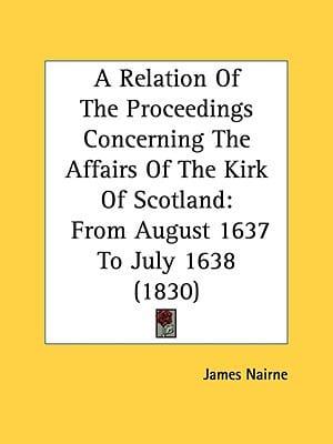 A Relation Of The Proceedings Concerning The Affairs Of The Kirk Of Scotland