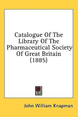 Catalogue Of The Library Of The Pharmaceutical Society Of Great Britain (1885)