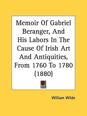 Memoir Of Gabriel Beranger, And His Labors In The Cause Of Irish Art And Antiquities, From 1760 To 1780 (1880)