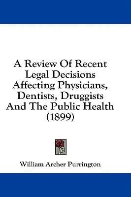 A Review Of Recent Legal Decisions Affecting Physicians, Dentists, Druggists And The Public Health (1899)