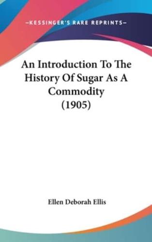 An Introduction To The History Of Sugar As A Commodity (1905)