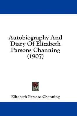 Autobiography And Diary Of Elizabeth Parsons Channing (1907)