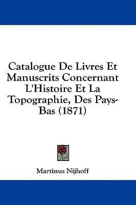 Catalogue De Livres Et Manuscrits Concernant L'Histoire Et La Topographie, Des Pays-Bas (1871)