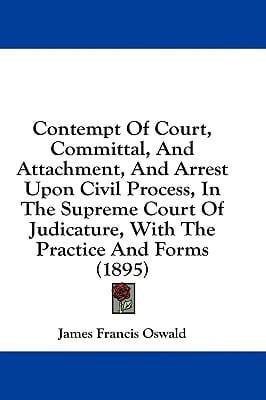 Contempt Of Court, Committal, And Attachment, And Arrest Upon Civil Process, In The Supreme Court Of Judicature, With The Practice And Forms (1895)