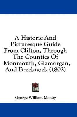 A Historic And Picturesque Guide From Clifton, Through The Counties Of Monmouth, Glamorgan, And Brecknock (1802)