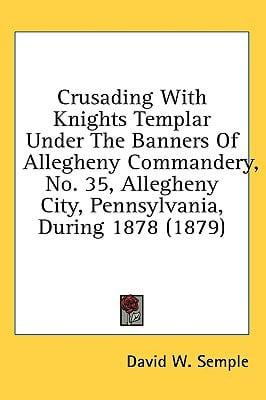 Crusading With Knights Templar Under the Banners of Allegheny Commandery, No. 35, Allegheny City, Pennsylvania, During 1878 (1879)