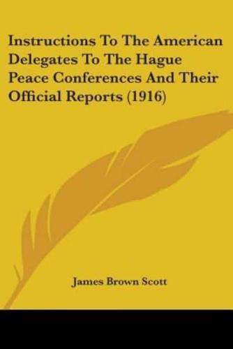 Instructions To The American Delegates To The Hague Peace Conferences And Their Official Reports (1916)