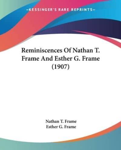 Reminiscences Of Nathan T. Frame And Esther G. Frame (1907)