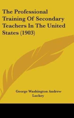 The Professional Training Of Secondary Teachers In The United States (1903)