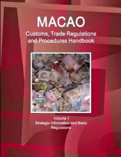 Macao Customs, Trade Regulations and Procedures Handbook Volume 1 Strategic Information and Basic Regulations