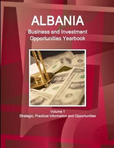 Albania Business and Investment Opportunities Yearbook Volume 1 Strategic, Practical Information and Opportunities