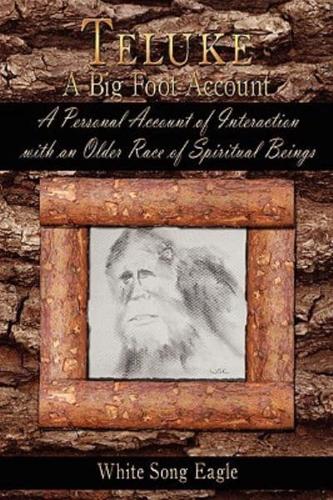 Teluke A Big Foot Account: A Personal Account of Interaction with an Older Race of Spiritual Beings