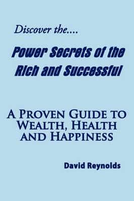 Discover the Power Secrets of the Rich and Successful: A Proven Guide to Wealth, Health and Happiness