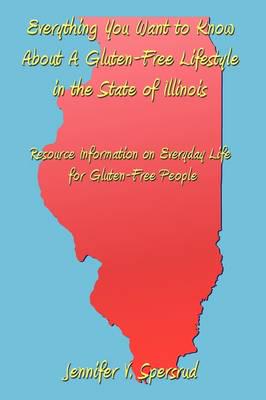 Everything You Want to Know About A Gluten-Free Lifestyle in the State of Illinois:Resource Information on Everyday Life for Gluten-Free People