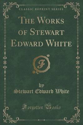 The Works of Stewart Edward White (Classic Reprint)