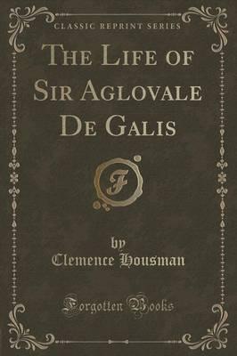 The Life of Sir Aglovale de Galis (Classic Reprint)
