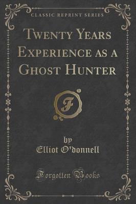 Twenty Years Experience as a Ghost Hunter (Classic Reprint)
