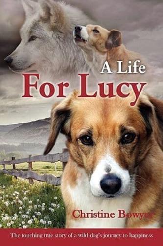 A Life For Lucy: The touching true story of a wild dog's journey to happiness.