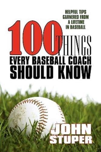 100 Things Every Baseball Coach Should Know: Helpful Tips Garnered from a lifetime in baseball