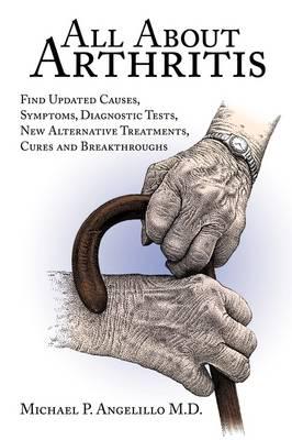 All about Arthritis- Find Updated Causes, Symptoms, Diagnostic Tests, New Alternative Treatments, Cures and Breakthroughs