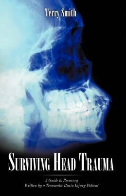 Surviving Head Trauma: A Guide to Recovery Written by a Traumatic Brain Injury Patient