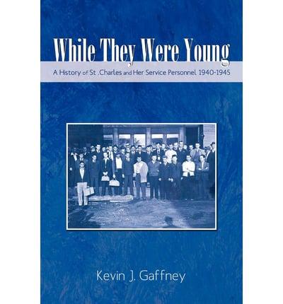 While They Were Young-A History of St .Charles and Her Service Personnel 1940-1945