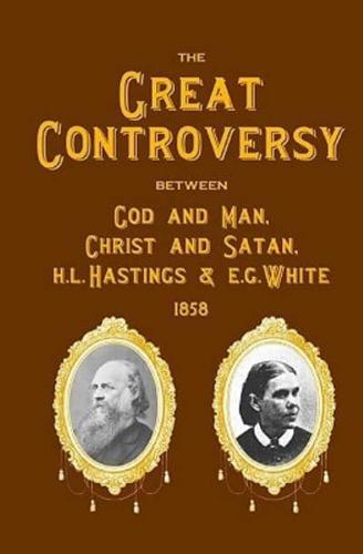 The Great Controversy Between God and Man, Christ and Satan, H.L. Hastings and E.G. White