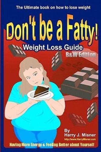 Don't Be a Fatty - Weight Loss Guide B&w Edition Having More Energy & Feeling Better About Yourself