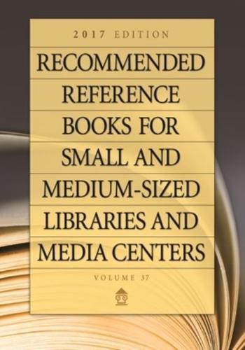 Recommended Reference Books for Small and Medium-Sized Libraries and Media Centers: 2017 Edition, Volume 37