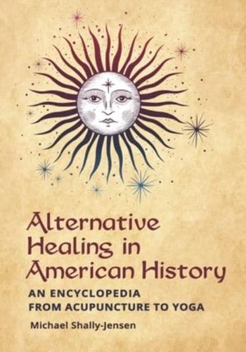 Alternative Healing in American History: An Encyclopedia from Acupuncture to Yoga