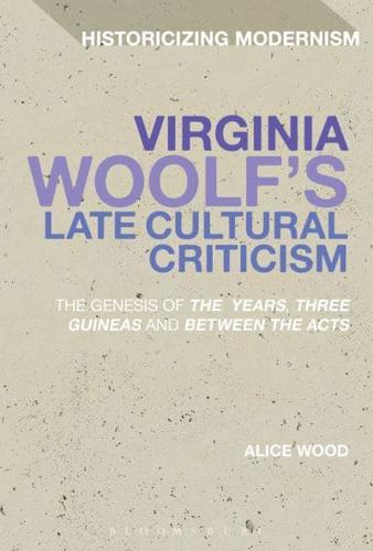 Virginia Woolf's Late Cultural Criticism: The Genesis of 'The Years', 'Three Guineas' and 'Between the Acts'