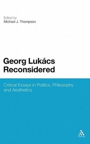 Georg Lukacs Reconsidered: Critical Essays in Politics, Philosophy and Aesthetics