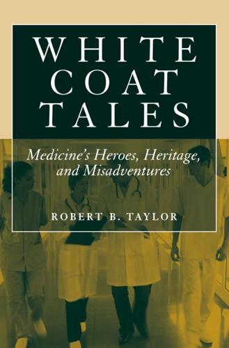 White Coat Tales : Medicine's Heroes, Heritage, and Misadventures