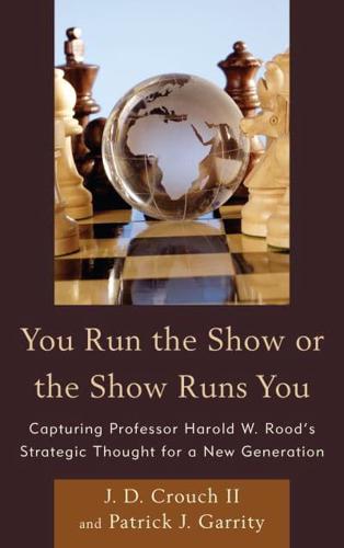 You Run the Show or the Show Runs You: Capturing Professor Harold W. Rood's Strategic Thought for a New Generation