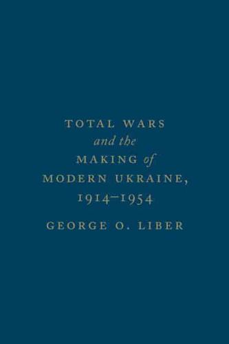 Total Wars and the Making of Modern Ukraine, 1914-1954