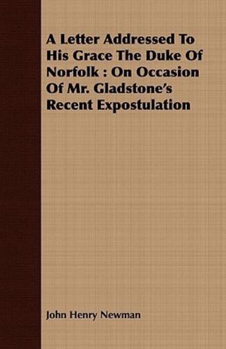 A Letter Addressed To His Grace The Duke Of Norfolk : On Occasion Of Mr. Gladstone's Recent Expostulation