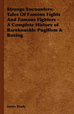 Strange Encounters: Tales of Famous Fights and Famous Fighters - A Complete History of Bareknuckle Pugilism &amp; Boxing