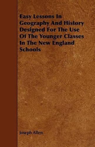 Easy Lessons in Geography and History Designed for the Use of the Younger Classes in the New England Schools