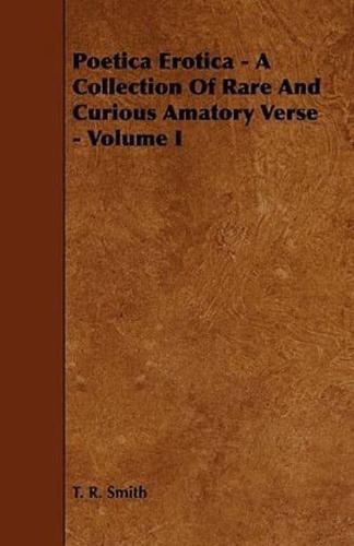 Poetica Erotica - A Collection of Rare and Curious Amatory Verse - Volume I