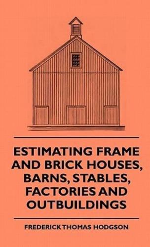 Estimating Frame and Brick Houses, Barns, Stables, Factories and Outbuildings