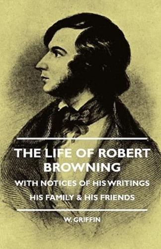 The Life of Robert Browning - With Notices of His Writings His Family & His Friends