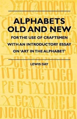 Alphabets Old and New - For the Use of Craftsmen With an Introductory Essay on 'Art in the Alphabet'