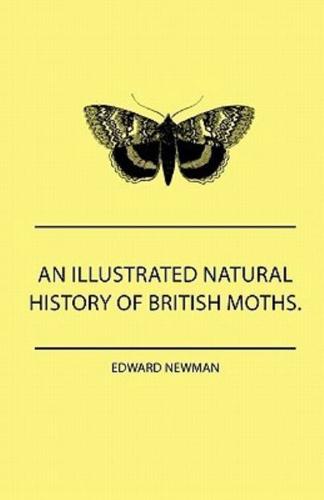 An Illustrated Natural History Of British Moths. With Life-Size Figures From Nature Of Each Species, And Of The More Striking Varieties - Also, Full Descriptions Of Both The Perfect Insect And The Caterpillar, Together With Dates Of Appearance, And Localit