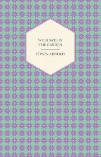 With Sa'di in the Garden Or, the Book of Love - Being the Ishk or Third Chapter of the Bostan of the Persian Poet Sa'di