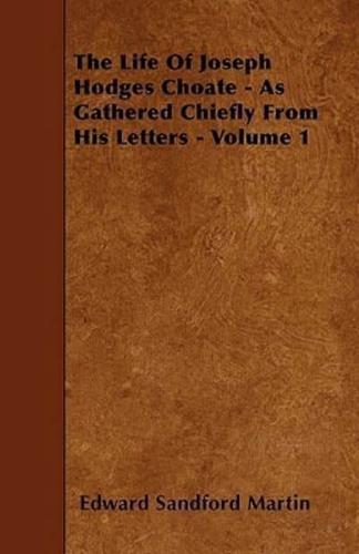 The Life Of Joseph Hodges Choate - As Gathered Chiefly From His Letters - Volume 1