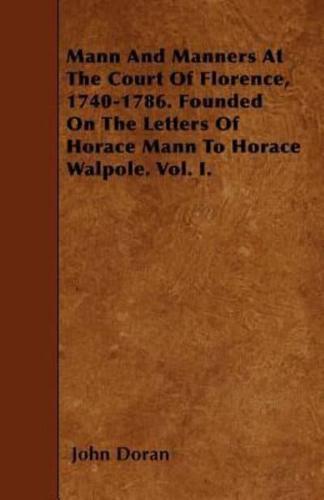 Mann And Manners At The Court Of Florence, 1740-1786. Founded On The Letters Of Horace Mann To Horace Walpole. Vol. I.