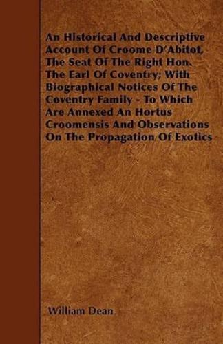 An Historical And Descriptive Account Of Croome D'Abitot, The Seat Of The Right Hon. The Earl Of Coventry; With Biographical Notices Of The Coventry Family - To Which Are Annexed An Hortus Croomensis And Observations On The Propagation Of Exotics