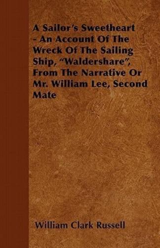 A Sailor's Sweetheart - An Account of the Wreck of the Sailing Ship, Waldershare, from the Narrative or Mr. William Lee, Second Mate