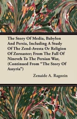 The Story of Media, Babylon and Persia, Including a Study of the Zend-Avesta or Religion of Zoroaster; From the Fall of Nineveh to the Persian War, (C