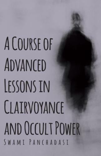 A Course of Advanced Lessons in Clairvoyance and Occult Power